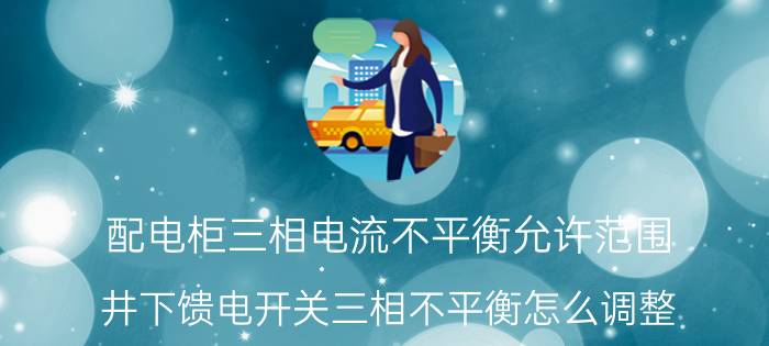 配电柜三相电流不平衡允许范围 井下馈电开关三相不平衡怎么调整？